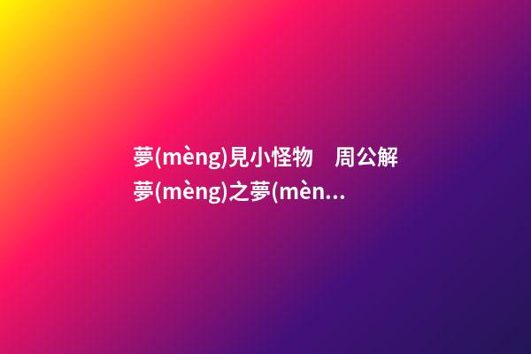 夢(mèng)見小怪物　周公解夢(mèng)之夢(mèng)到小怪物
